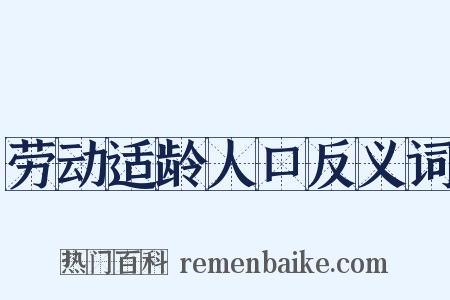 劳动适龄人口反义词是什么意思的图片